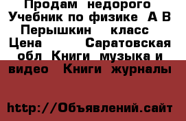 Продам, недорого. Учебник по физике. А.В.Перышкин. 9 класс › Цена ­ 400 - Саратовская обл. Книги, музыка и видео » Книги, журналы   